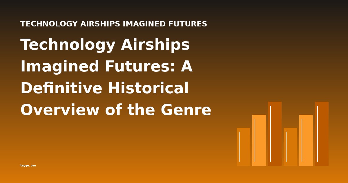Technology Airships Imagined Futures: A Definitive Historical Overview of the Genre