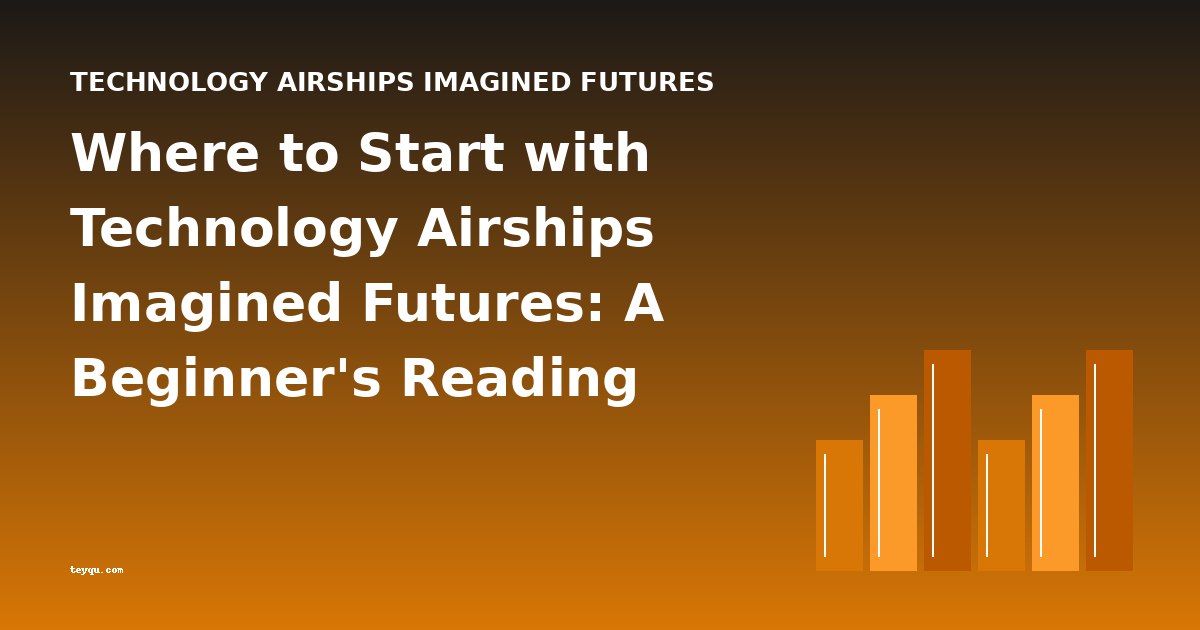 Where to Start with Technology Airships Imagined Futures: A Beginner's Reading Guide